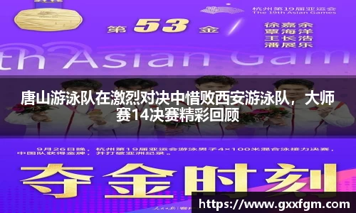 唐山游泳队在激烈对决中惜败西安游泳队，大师赛14决赛精彩回顾