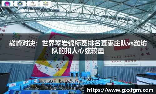 巅峰对决：世界攀岩锦标赛排名赛枣庄队vs潍坊队的扣人心弦较量